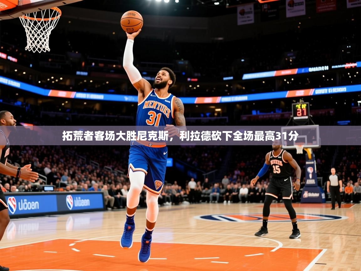 2025开云体育入口拓荒者客场大胜尼克斯，利拉德砍下全场最高31分  第1张