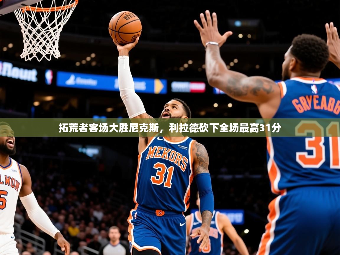 2025开云体育入口拓荒者客场大胜尼克斯，利拉德砍下全场最高31分  第2张