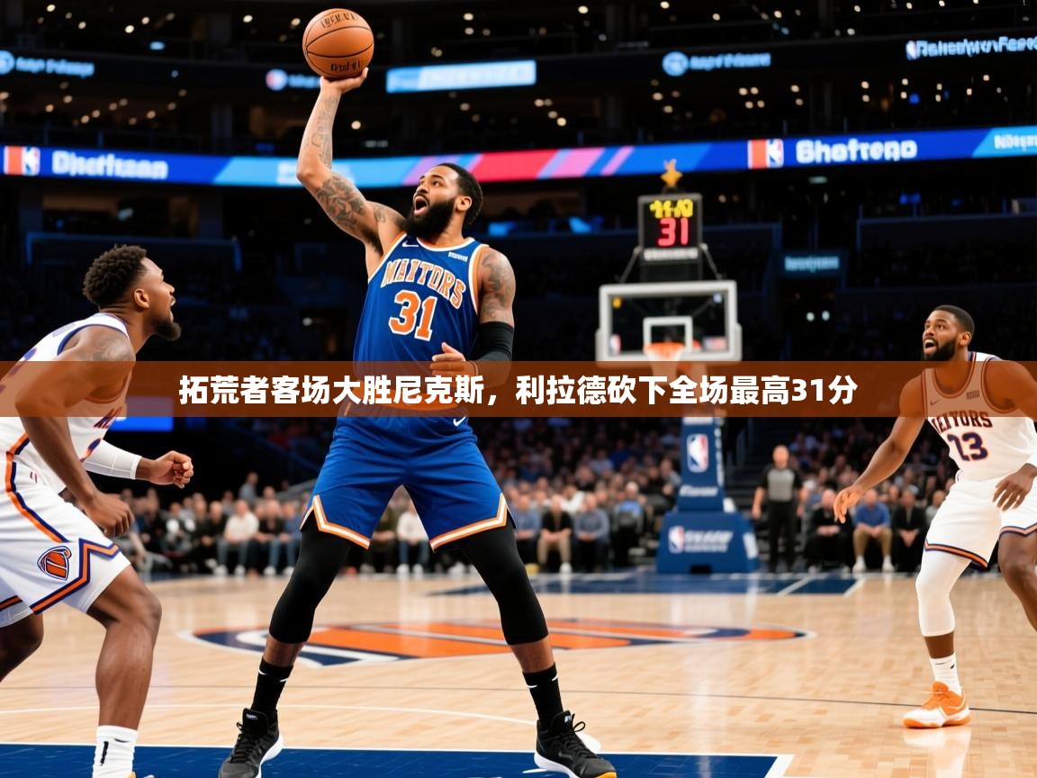 2025开云体育入口拓荒者客场大胜尼克斯，利拉德砍下全场最高31分  第4张