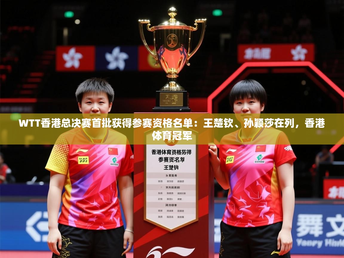2025开云体育app安装WTT香港总决赛首批获得参赛资格名单：王楚钦、孙颖莎在列，香港体育冠军  第3张