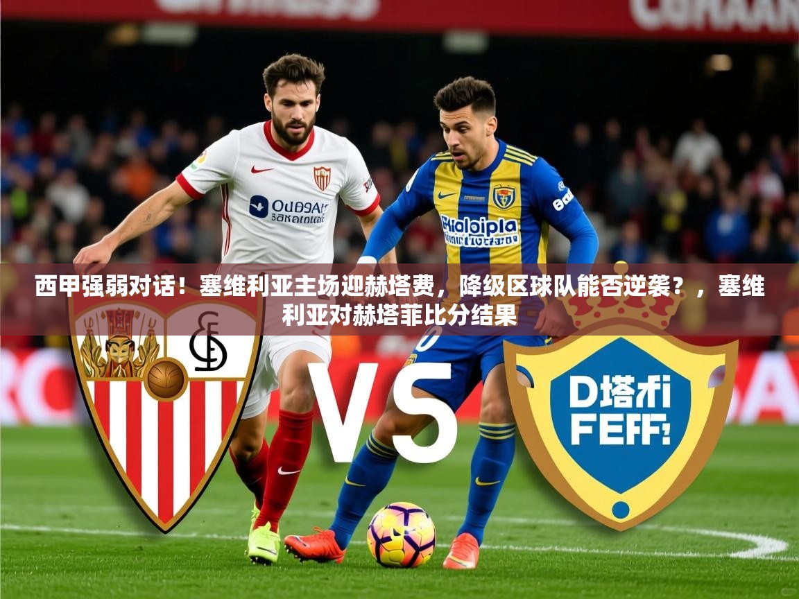 2025西甲强弱对话！塞维利亚主场迎赫塔费，降级区球队能否逆袭？，塞维利亚对赫塔菲比分结果  第4张