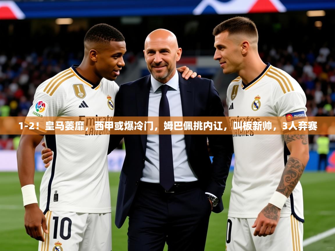 2025开云体育入口平台1-2！皇马萎靡，西甲或爆冷门，姆巴佩挑内讧，叫板新帅，3人弃赛  第1张