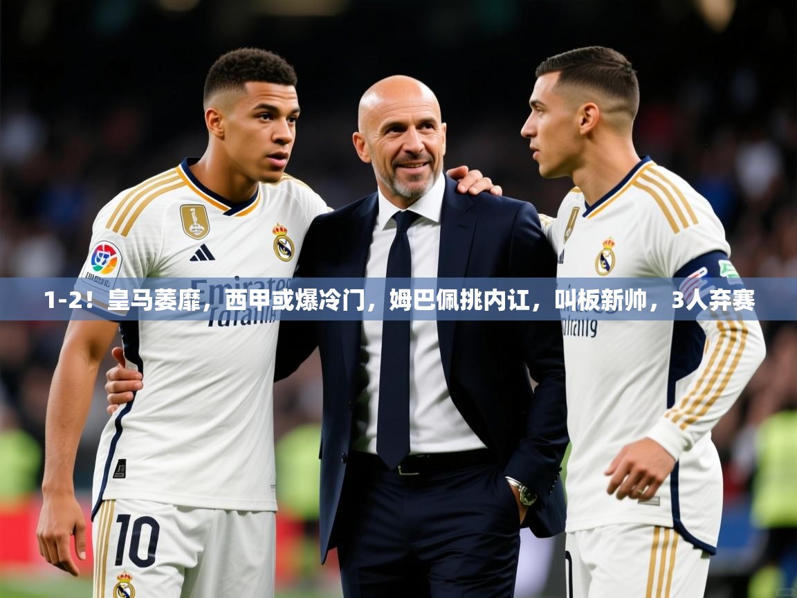 2025开云体育入口平台1-2！皇马萎靡，西甲或爆冷门，姆巴佩挑内讧，叫板新帅，3人弃赛  第2张
