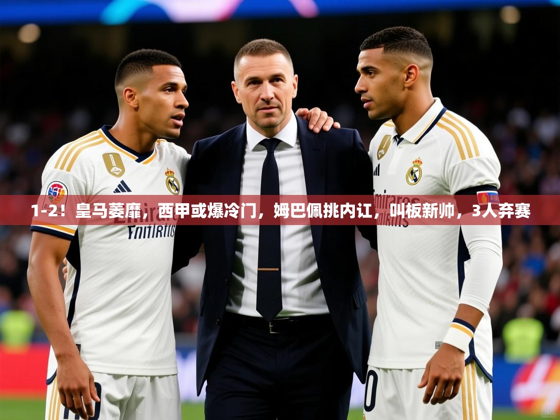 2025开云体育入口平台1-2！皇马萎靡，西甲或爆冷门，姆巴佩挑内讧，叫板新帅，3人弃赛  第3张