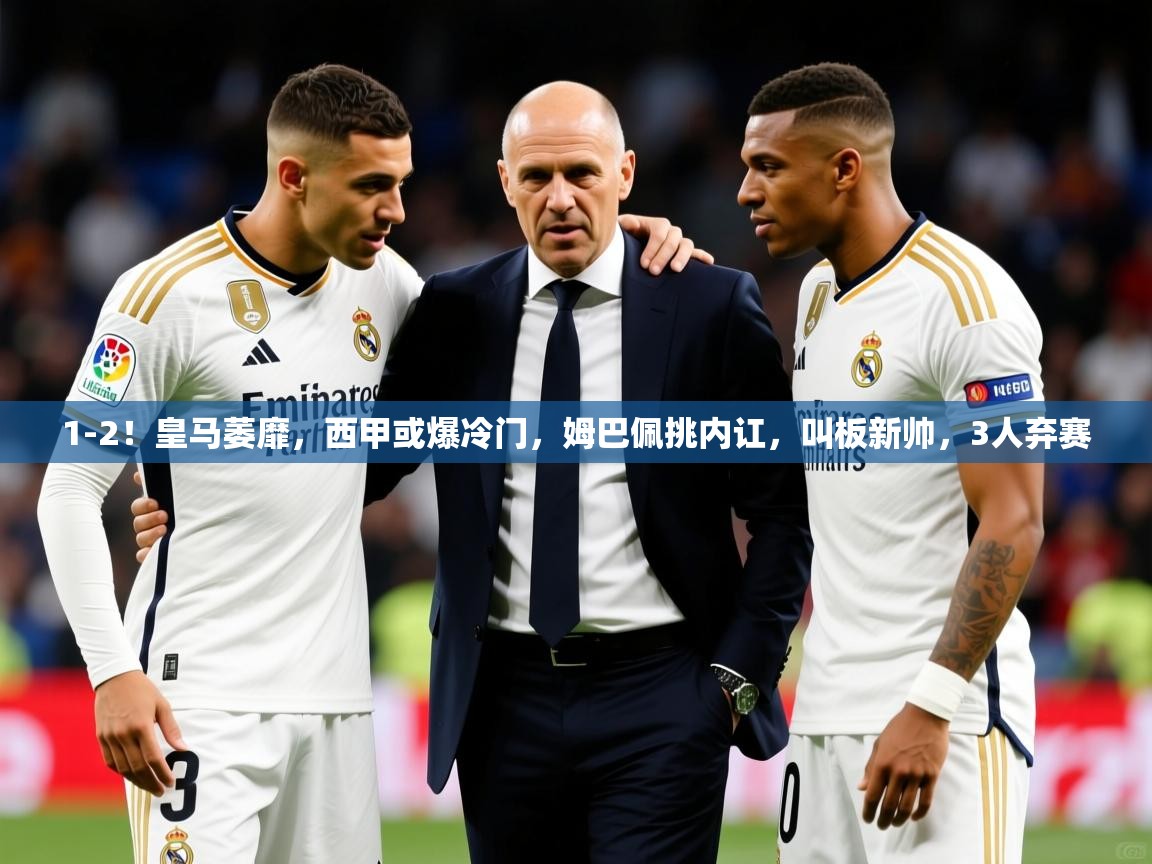 2025开云体育入口平台1-2！皇马萎靡，西甲或爆冷门，姆巴佩挑内讧，叫板新帅，3人弃赛  第4张