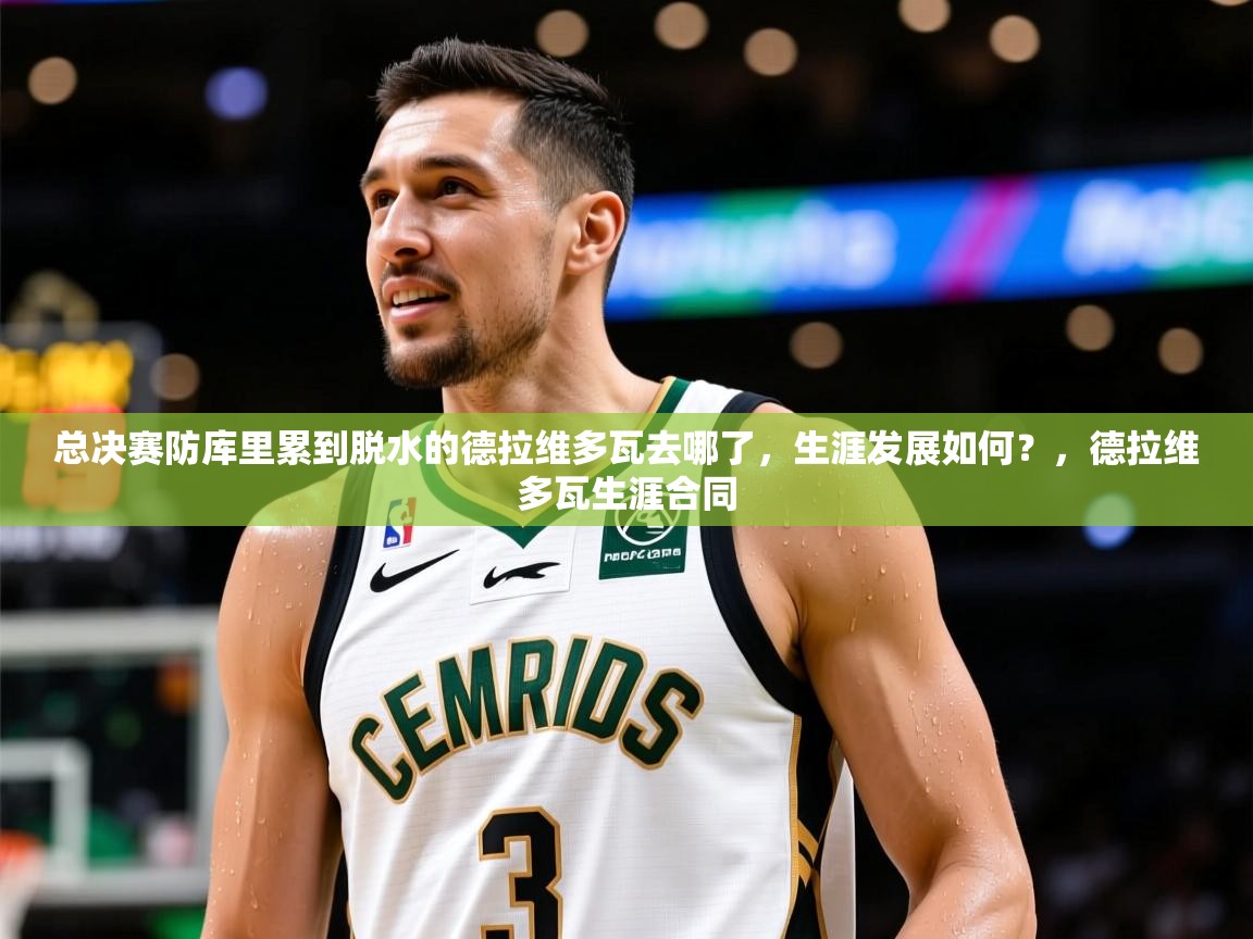 2025开云体育在线下载总决赛防库里累到脱水的德拉维多瓦去哪了，生涯发展如何？，德拉维多瓦生涯合同  第2张