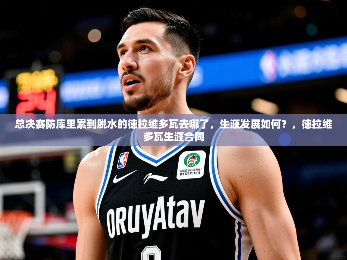 2025开云体育在线下载总决赛防库里累到脱水的德拉维多瓦去哪了，生涯发展如何？，德拉维多瓦生涯合同  第3张