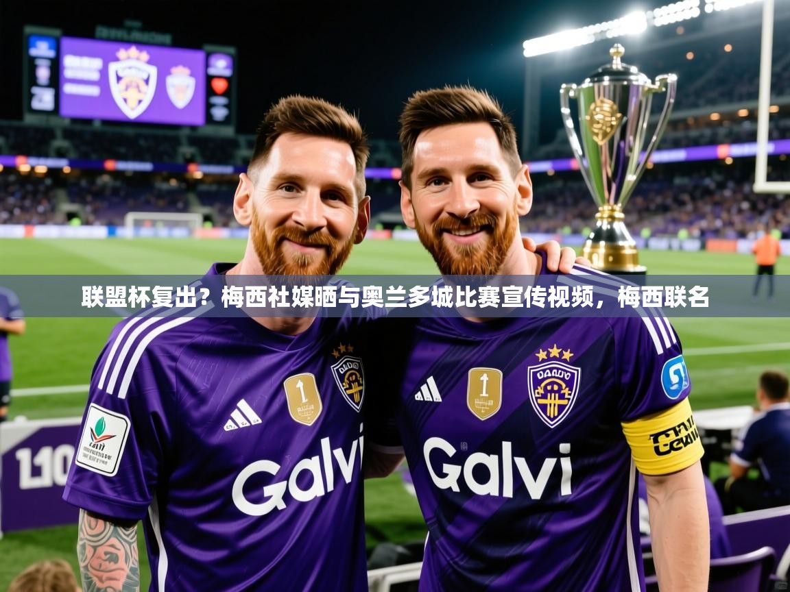 2025开云体育入口客服联盟杯复出?梅西社媒晒与奥兰多城比赛宣传视频,梅西联名 第3张